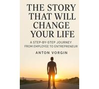 The Story That Will Change Your Life: A Step-by-Step Journey from Employee to Entrepreneur