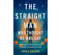 The Straight Man Who Thought He Was Gay: Healing Childhood Sexual Trauma Through My Body