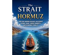 The Strait of Hormuz: How One Narrow Passage Can Disrupt Global Trade, Energy Markets, and Economic Stability
