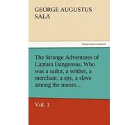 The Strange Adventures Of Captain Dangerous, Vol. 1 Who Was A Sailor, A Soldier, A Merchant, A Spy, A Slave Among The Moors...