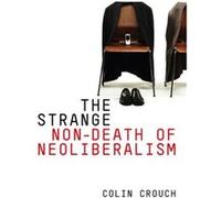 The Strange Nondeath of Neoliberalism by Colin University of Warwick Crouch Colin University of Warwick Crouch (Auteur)