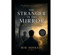 THE STRANGER IN THE MIRROR Becoming Someone Your Past Self Wouldn't Recognize: The Forgotten Art of Reinvention in an Age of Fixed Identity