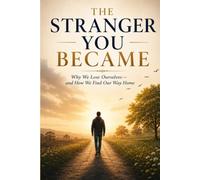 The Stranger You Became: Why We Lose Ourselves-and How We Find Our Way Home