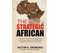 THE STRATEGIC AFRICAN: Executive Wealth & Positioning Guide for Africans Ready to Build Income, Influence, and Global Connections