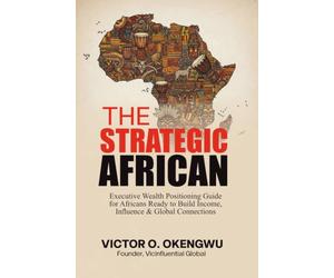 THE STRATEGIC AFRICAN: Executive Wealth & Positioning Guide for Africans Ready to Build Income, Influence, and Global Connections