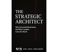THE STRATEGIC ARCHITECT: Why Successful Businesses Fail When Leaders Carry Too Much