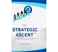 The Strategic Ascent: Master Vision, Analysis, Creativity, Planning, and Execution to Advance Your Career