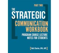 The Strategic Communication Workbook: Program Course Lecture Notes for Students - Part Two