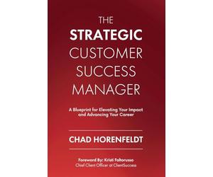 The Strategic Customer Success Manager: A Blueprint for Elevating Your Impact and Advancing Your Career