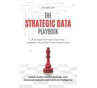 The Strategic Data Playbook: A Six-Step Formula To Turn Your Company Into A Data-Driven Powerhouse. Unlock Profits And Productivity With Advanced Analytics And Artificial Intelligence.