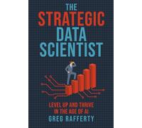 The Strategic Data Scientist: Level Up and Thrive in the Age of AI