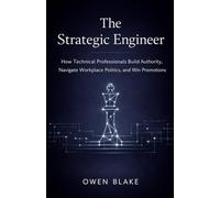 The Strategic Engineer: How Technical Professionals Build Authority, Navigate Politics, and Win Promotions