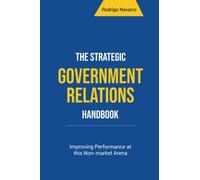 The Strategic Government Relations Handbook: Improving Performance at this Non-market Arena