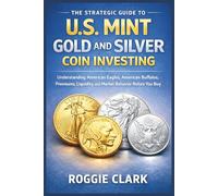 The Strategic Guide to U.S. Mint Gold and Silver Coin Investing: Understanding American Eagles, American Buffalos, Premiums, Liquidity, and Market Behavior Before You Buy