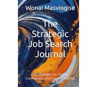 The Strategic Job Search Journal: 300 Prompts for Clarity, Confidence, and Career Success