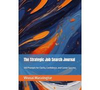 The Strategic Job Search Journal: 300 Prompts for Clarity, Confidence, and Career Success
