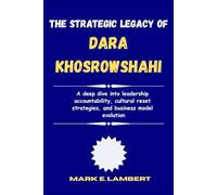 The Strategic Legacy of Dara Khosrowshahi: A deep dive into leadership accountability, cultural reset strategies, and business model evolution