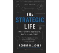 The Strategic Life: Mastering Decision, Focus and Time. The playbook of men who never chase; only choose.