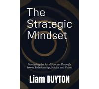 The Strategic Mindset: Mastering The Art Of Success Through Power, Relationships, Habits, And Vision (The Strategic Mindset Series)