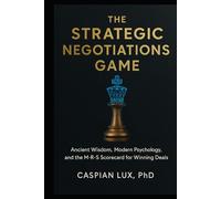 The Strategic Negotiations Game: Ancient Wisdom, Modern Psychology, and the M-R-S Scorecard for Winning Deals