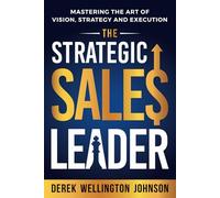 The Strategic Sales Leader: Mastering the Art of Vision, Strategy, and Execution