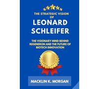 The Strategic Vision of Leonard Schleifer: The Visionary Mind Behind Regeneron and the Future of Biotech Innovation
