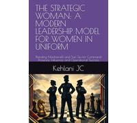 THE STRATEGIC WOMAN: A MODERN LEADERSHIP MODEL FOR WOMEN IN UNIFORM: Blending Machiavelli and Sun Tzu for Command Presence, Influence, and Operational Success