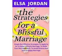 The Strategies For A Blissful Marriage: Simple But Effective Strategies To Apply So As To Enjoy A Blissful Marriage, To Make Your Marriage Work, To Avoid Divorce And Have A Happy Marriage.