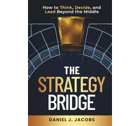 The Strategy Bridge: How to Think, Decide, and Lead Beyond the Middle