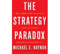 The Strategy Paradox: Why Committing to Success Leads to Failure and What to Do About It