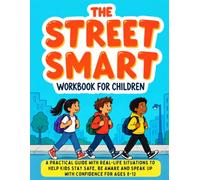 The Street Smart Workbook for Children: A Practical Guide with Real-Life Situations to Help Kids Stay Safe, Be Aware and Speak Up with Confidence for Ages 8-12