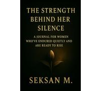 The Strength Behind Her Silence: A Journal for Women Who’ve Endured Quietly and Are Ready to Rise