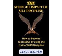 The Strength Impact of Self Discipline - Lee E. Walter - Draft2Digital - Livre en Anglais Lee E. WalterLee E. Walter (Auteur)