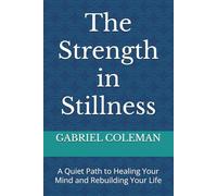 The Strength in Stillness: A Quiet Path to Healing Your Mind and Rebuilding Your Life