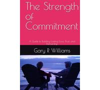 The Strength of Commitment: A Guide to Building Lasting Love, Trust, and Partnership