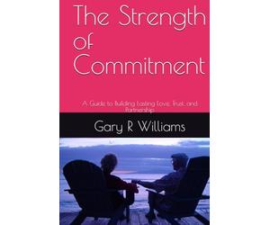 The Strength of Commitment: A Guide to Building Lasting Love, Trust, and Partnership