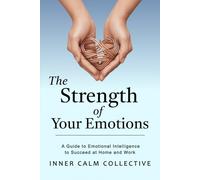 The Strength of Your Emotions: A Guide to Emotional Intelligence to Succeed at Home and Work