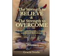 The Strength to Believe & The Strength to Overcome: A life marked by trials, a destiny transformed by resilience