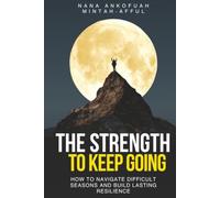 The Strength To Keep Going:: HOW TO NAVIGATE DIFFICULT SEASONS AND BUILD LASTING RESILIENCE