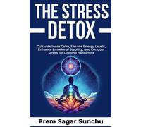 The Stress Detox: Cultivate Inner Calm, Elevate Energy Levels, Enhance Emotional Stability, And Conquer Stress For Lifelong Happiness (The Resilient Mind)
