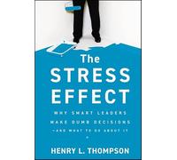 The Stress Effect: Why Smart Leaders Make Dumb Decisions - And What to Do About It