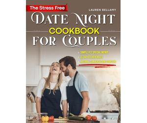 The Stress Free Date Night Cookbook for Couples: Simple but Special Menus, Clear Cooking Roles, and Natural Conversation Starters to Create Meaningful At Home Date Nights Without Planning Pressure