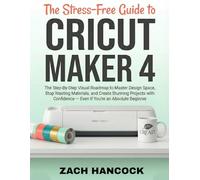 The Stress-Free Guide to CRICUT MAKER 4: The Step-By-Step Visual Roadmap to Master Design Space, Stop Wasting Materials, and Create Stunning Projects with Confidence - Even If You're an Absolute Begin