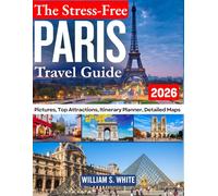 THE STRESS-FREE PARIS TRAVEL GUIDE: Smart Itineraries, Hidden Gems, Local Secrets, Must-See Attractions & Easy Day Trips for First-Time Visitors and Returning Travelers