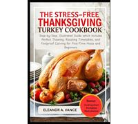 THE STRESS-FREE THANKSGIVING TURKEY COOKBOOK: Step-by-Step, Illustrated Guide which Includes Perfect Thawing, Roasting Timetables, and Foolproof Carving for First-Time Hosts and Beginners