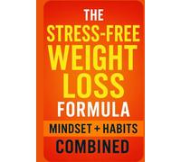 The Stress-Free Weight Loss Formula: Mindset + Habits Combined: A Simple, Sustainable, Zero-Pressure Approach to Losing Weight, Breaking Bad Habits, Reducing Stress & Rewiring Your Mind for Success