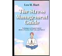 The Stress Management Guide Techniques to Regain Control Relieve Tension, Find Calm, and Thrive