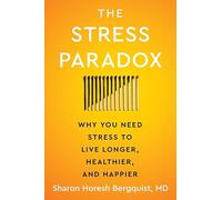 The Stress Paradox : Why You Need Stress to Live Longer, Healthier, and Happier