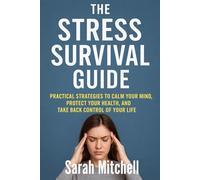 The Stress Survival Guide: Practical Strategies to Calm Your Mind, Protect Your Health, and Take Back Control of Your Life