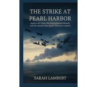 The Strike at Pearl Harbor: Japan’s Oil Crisis, the March Toward Hawaii, and the Assault That Ignited America’s Resolve